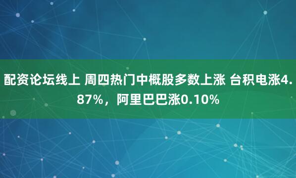 配资论坛线上 周四热门中概股多数上涨 台积电涨4.87%，阿里巴巴涨0.10%