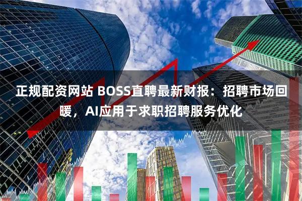 正规配资网站 BOSS直聘最新财报：招聘市场回暖，AI应用于求职招聘服务优化