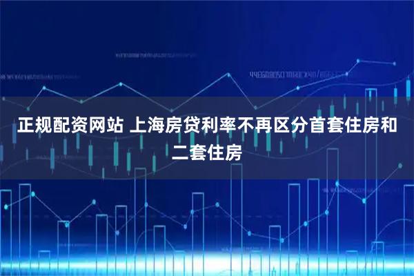 正规配资网站 上海房贷利率不再区分首套住房和二套住房