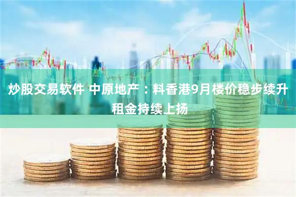 炒股交易软件 中原地产︰料香港9月楼价稳步续升 租金持续上扬