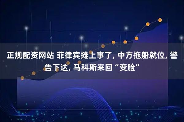 正规配资网站 菲律宾摊上事了, 中方拖船就位, 警告下达, 马科斯来回“变脸”