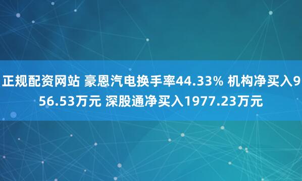 正规配资网站 豪恩汽电换手率44.33% 机构净买入956.53万元 深股通净买入1977.23万元