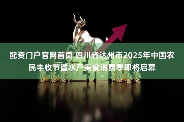 配资门户官网首页 四川省达州市2025年中国农民丰收节暨水产美食消费季即将启幕