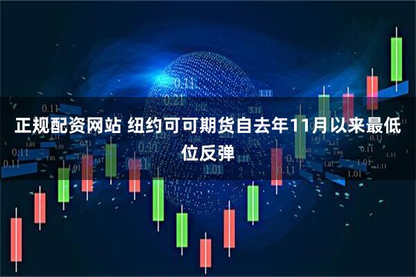 正规配资网站 纽约可可期货自去年11月以来最低位反弹