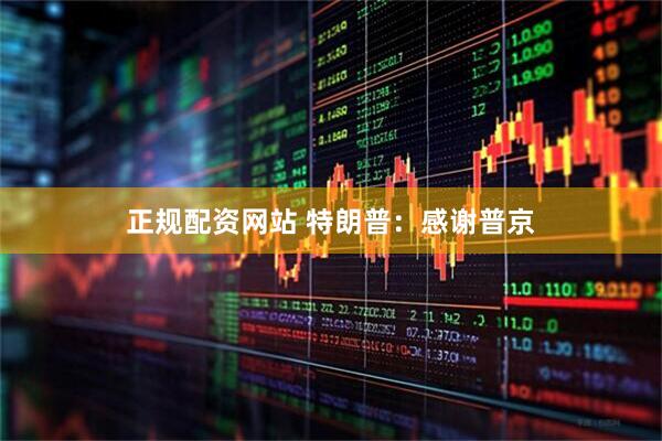 正规配资网站 特朗普：感谢普京