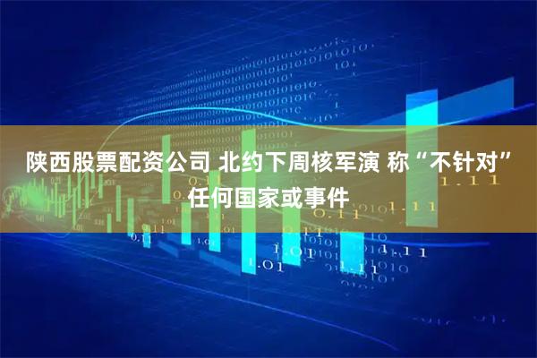 陕西股票配资公司 北约下周核军演 称“不针对”任何国家或事件