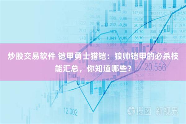 炒股交易软件 铠甲勇士猎铠：狼帅铠甲的必杀技能汇总，你知道哪些？