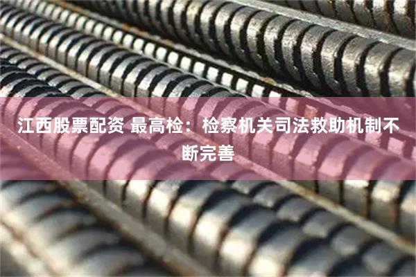 江西股票配资 最高检：检察机关司法救助机制不断完善