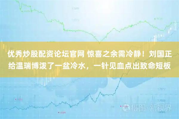 优秀炒股配资论坛官网 惊喜之余需冷静！刘国正给温瑞博泼了一盆冷水，一针见血点出致命短板