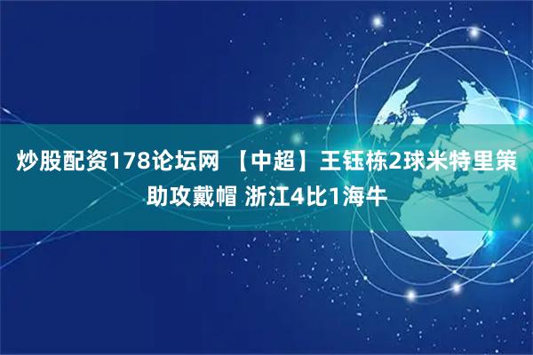 炒股配资178论坛网 【中超】王钰栋2球米特里策助攻戴帽 浙江4比1海牛