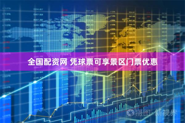 全国配资网 凭球票可享景区门票优惠